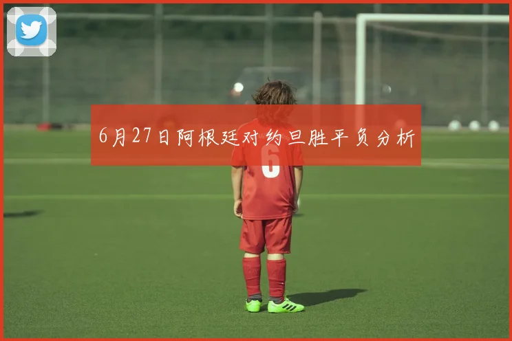 6月27日阿根廷对约旦胜平负分析