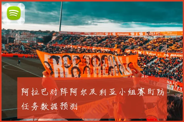 阿拉巴对阵阿尔及利亚小组赛盯防任务数据预测