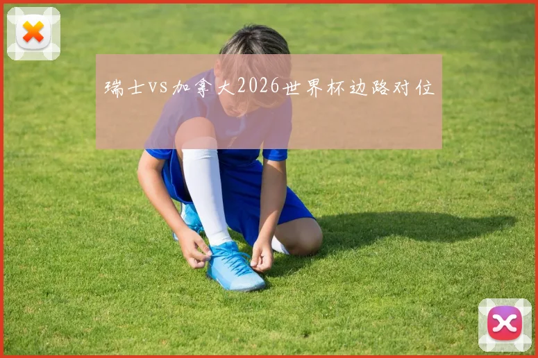 瑞士vs加拿大2026世界杯边路对位