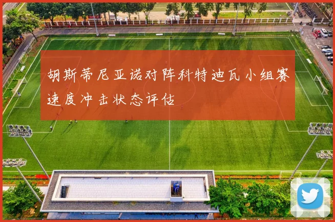 胡斯蒂尼亚诺对阵科特迪瓦小组赛速度冲击状态评估