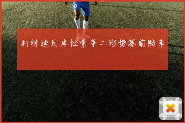 科特迪瓦库拉索争二形势赛前赔率