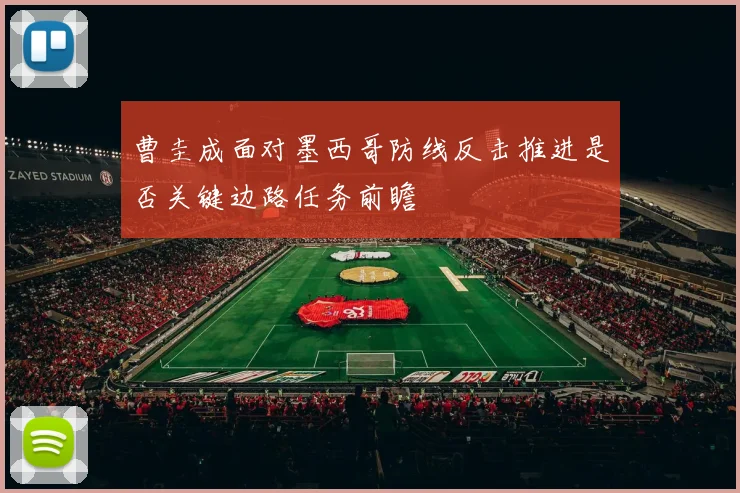 曹圭成面对墨西哥防线反击推进是否关键边路任务前瞻
