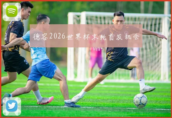 德容2026世界杯末轮首发机会