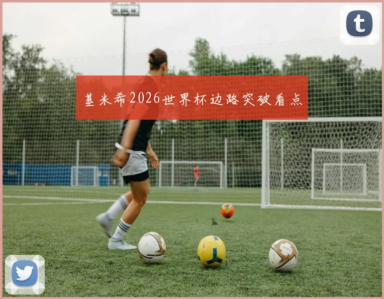 基米希2026世界杯边路突破看点