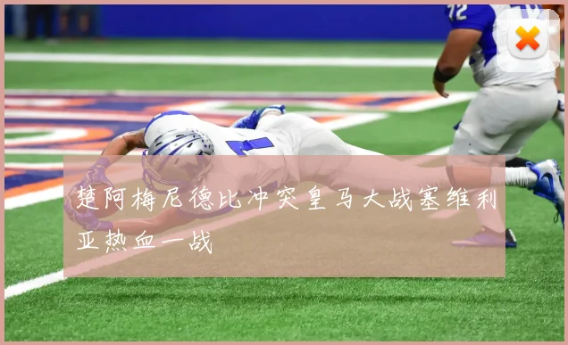 楚阿梅尼德比冲突皇马大战塞维利亚热血一战