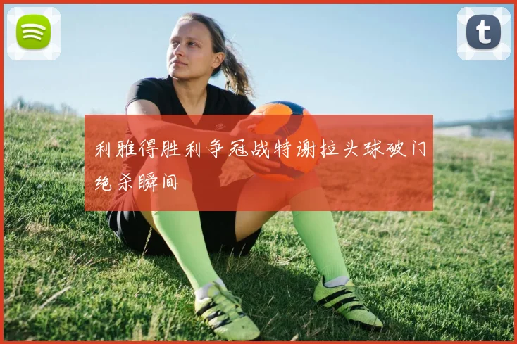 利雅得胜利争冠战特谢拉头球破门绝杀瞬间
