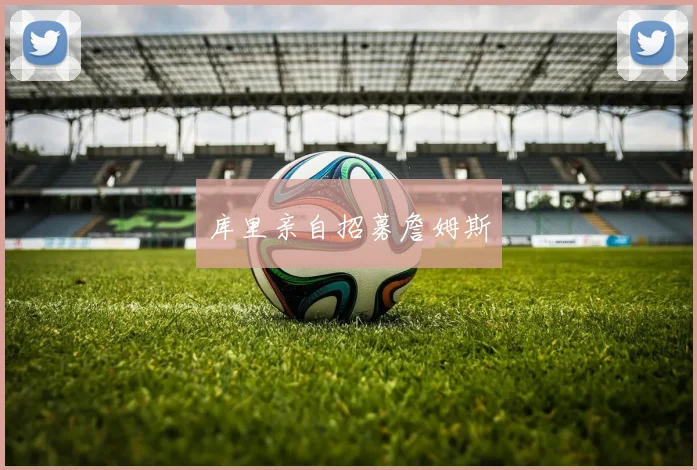 库里亲自招募詹姆斯