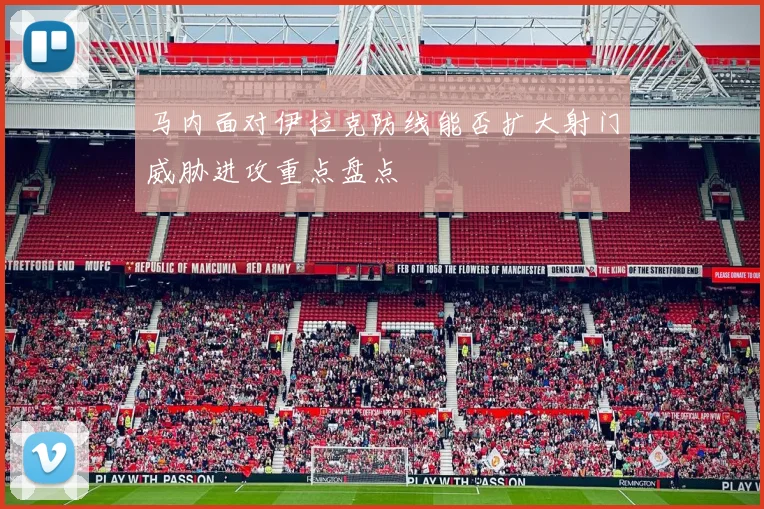 马内面对伊拉克防线能否扩大射门威胁进攻重点盘点