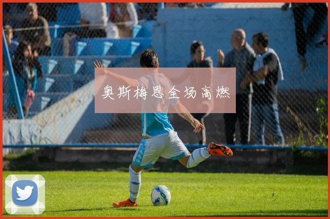 奥斯梅恩全场高燃