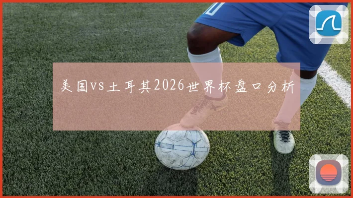 美国vs土耳其2026世界杯盘口分析