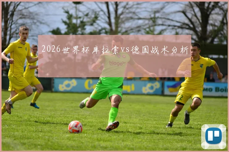 2026世界杯库拉索vs德国战术分析