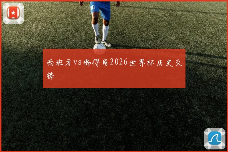 西班牙vs佛得角2026世界杯历史交锋