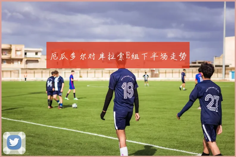 厄瓜多尔对库拉索E组下半场走势