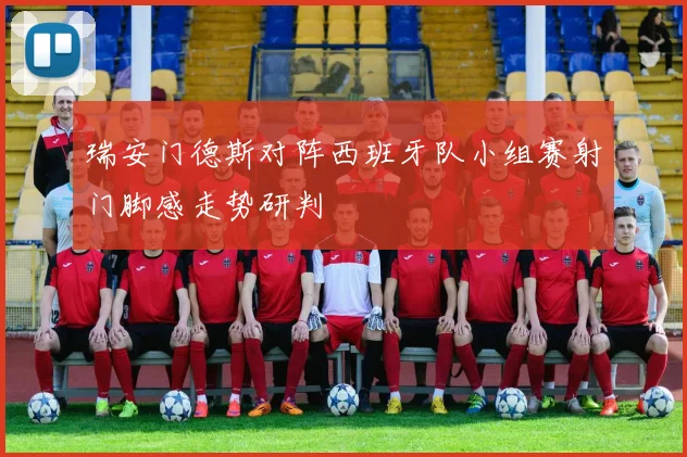 瑞安门德斯对阵西班牙队小组赛射门脚感走势研判